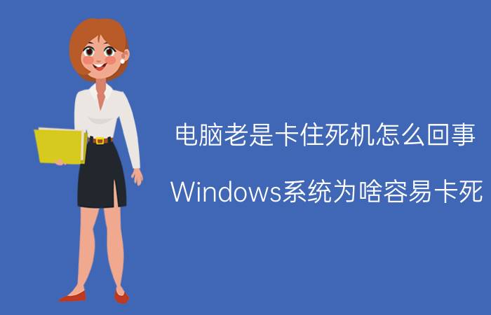 电脑老是卡住死机怎么回事 Windows系统为啥容易卡死？